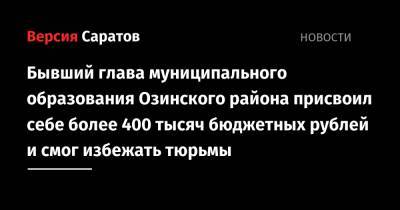 Бывший глава муниципального образования Озинского района присвоил себе более 400 тысяч бюджетных рублей и смог избежать тюрьмы