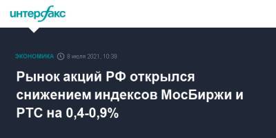 Рынок акций РФ открылся снижением индексов МосБиржи и РТС на 0,4-0,9%