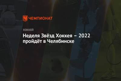 Неделя Звёзд Хоккея – 2022 пройдёт в Челябинске