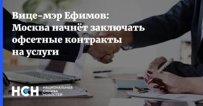 Вице-мэр Ефимов: Москва начнёт заключать офсетные контракты на услуги