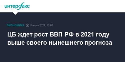 ЦБ ждет рост ВВП РФ в 2021 году выше своего нынешнего прогноза