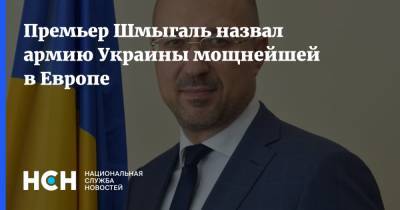 Премьер Шмыгаль назвал армию Украины мощнейшей в Европе