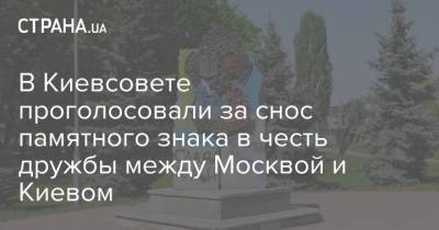 В Киевсовете проголосовали за снос памятного знака в честь дружбы между Москвой и Киевом