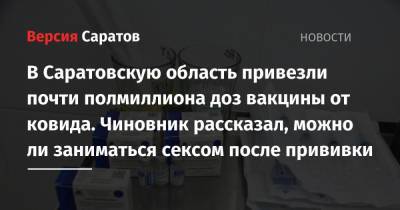 В Саратовскую область привезли почти полмиллиона доз вакцины от ковида. Чиновник рассказал, можно ли заниматься сексом после прививки