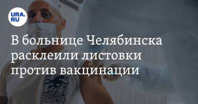 В больнице Челябинска расклеили листовки против вакцинации. Фото