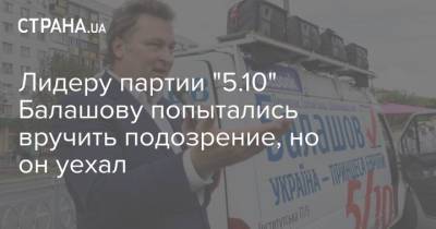 Лидеру партии "5.10" Балашову попытались вручить подозрение, но он уехал