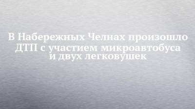 В Набережных Челнах произошло ДТП с участием микроавтобуса и двух легковушек