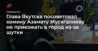 Глава Якутска посоветовал комику Азамату Мусагалиеву не приезжать в город из-за шутки