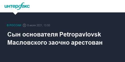 Сын основателя Petropavlovsk Масловского заочно арестован