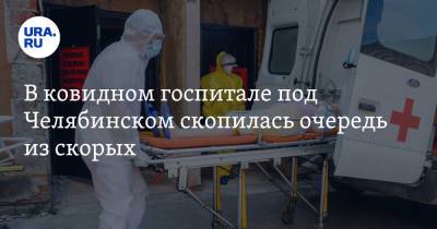 В ковидном госпитале под Челябинском скопилась очередь из скорых. Фото