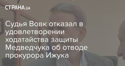 Судья Вовк отказал в удовлетворении ходатайства защиты Медведчука об отводе прокурора Ижука
