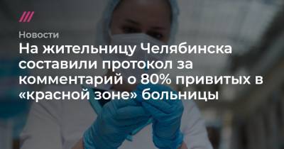 На жительницу Челябинска составили протокол за комментарий о 80% привитых в «красной зоне» больницы