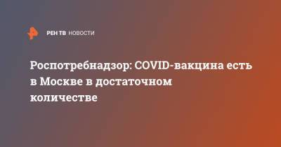 Роспотребнадзор: COVID-вакцина есть в Москве в достаточном количестве
