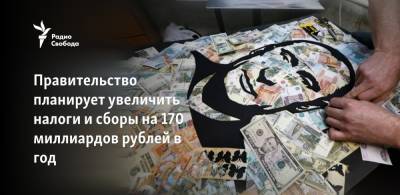 Правительство планирует увеличить налоги и сборы на 170 миллиардов рублей в год