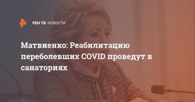Матвиенко: Реабилитацию переболевших COVID проведут в санаториях