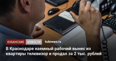 В Краснодаре наемный рабочий вынес из квартиры телевизор и продал за 2 тыс. рублей