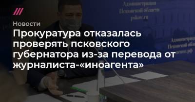 Прокуратура отказалась проверять псковского губернатора из-за перевода от журналиста-«иноагента»