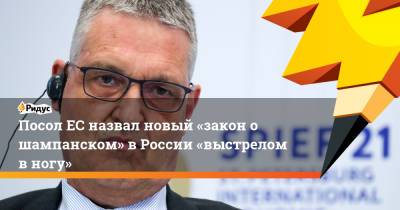 Посол ЕС назвал новый «закон о шампанском» в России «выстрелом в ногу»