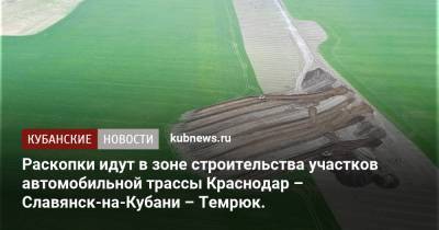 Раскопки идут в зоне строительства участков автомобильной трассы Краснодар – Славянск-на-Кубани – Темрюк.