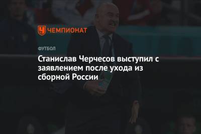 Станислав Черчесов выступил с заявлением после ухода из сборной России