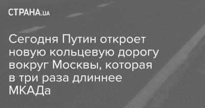 Сегодня Путин откроет новую кольцевую дорогу вокруг Москвы, которая в три раза длиннее МКАДа