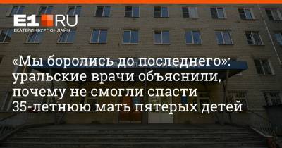 «Мы боролись до последнего»: уральские врачи объяснили, почему не смогли спасти 35-летнюю мать пятерых детей