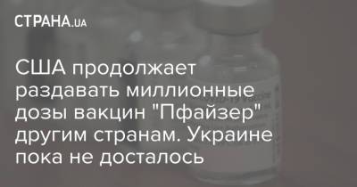 США продолжает раздавать миллионные дозы вакцин "Пфайзер" другим странам. Украине пока не досталось