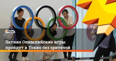Летние Олимпийские игры пройдут в Токио без зрителей - ridus.ru - Токио - Япония