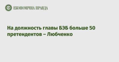 На должность главы БЭБ больше 50 претендентов – Любченко