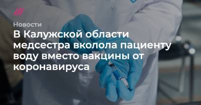 В Калужской области медсестра вколола пациенту воду вместо вакцины от коронавируса