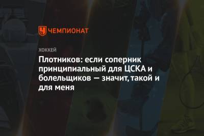 Плотников: если соперник принципиальный для ЦСКА и болельщиков — значит, такой и для меня