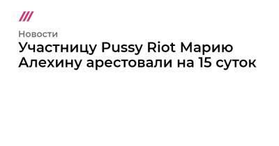 Участницу Pussy Riot Марию Алехину арестовали на 15 суток