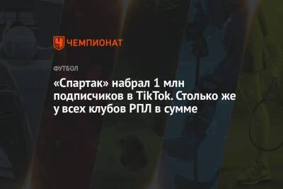 «Спартак» набрал 1 млн подписчиков в TikTok. Столько же у всех клубов РПЛ в сумме