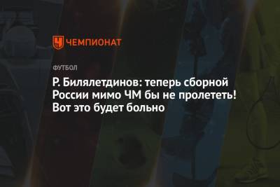 Р. Билялетдинов: теперь сборной России мимо ЧМ бы не пролететь! Вот это будет больно