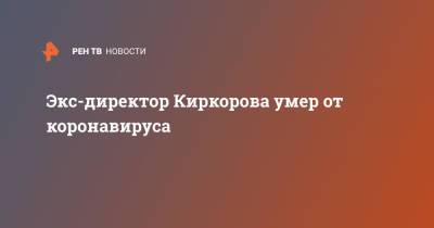Экс-директор Киркорова умер от коронавируса