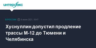 Хуснуллин допустил продление трассы М-12 до Тюмени и Челябинска