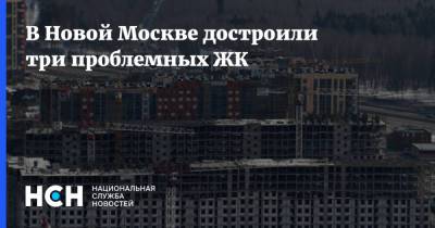 В Новой Москве достроили три проблемных ЖК