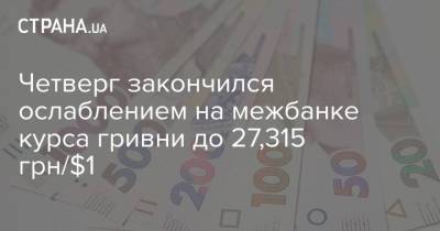 Четверг закончился ослаблением на межбанке курса гривни до 27,315 грн/$1