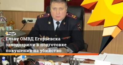 Главу ОМВД Егорьевска заподозрили в подготовке покушения на убийство