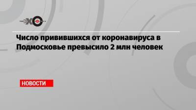 Число привившихся от коронавируса в Подмосковье превысило 2 млн человек