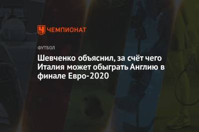 Шевченко объяснил, за счёт чего Италия может обыграть Англию в финале Евро-2020