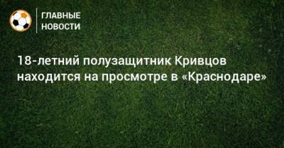 18-летний полузащитник Кривцов находится на просмотре в «Краснодаре»