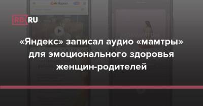 «Яндекс» записал аудио «мамтры» для эмоционального здоровья женщин-родителей