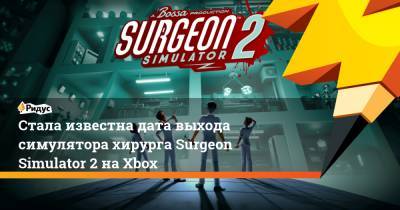 Стала известна дата выхода симулятора хирурга Surgeon Simulator 2 на Xbox
