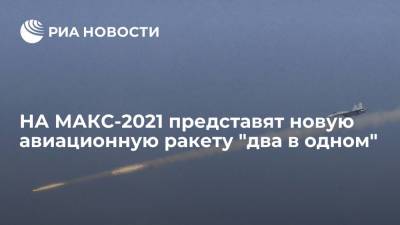 Производитель рассказал о планах представить НА МАКС-2021новую авиационную ракету "два в одном"