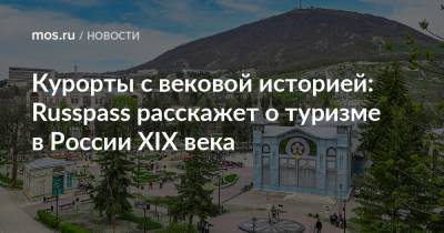 Курорты с вековой историей: Russpass расскажет о туризме в России XIX века