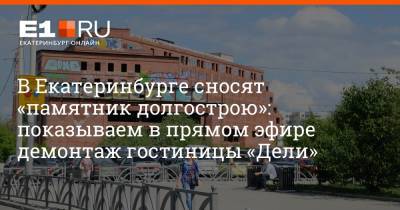 В Екатеринбурге сносят «памятник долгострою»: показываем в прямом эфире демонтаж гостиницы «Дели»