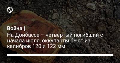 Война | На Донбассе – четвертый погибший с начала июля, оккупанты бьют из калибров 120 и 122 мм