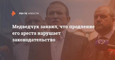 Медведчук заявил, что продление его ареста нарушает законодательство