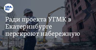 Ради проекта УГМК в Екатеринбурге перекроют набережную